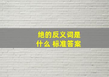 绝的反义词是什么 标准答案